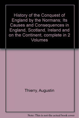 History of the Conquest of England by the Normans; Its Causes and Consequences in England, Scotland, Ireland and the Continent, complete in 2 Vols