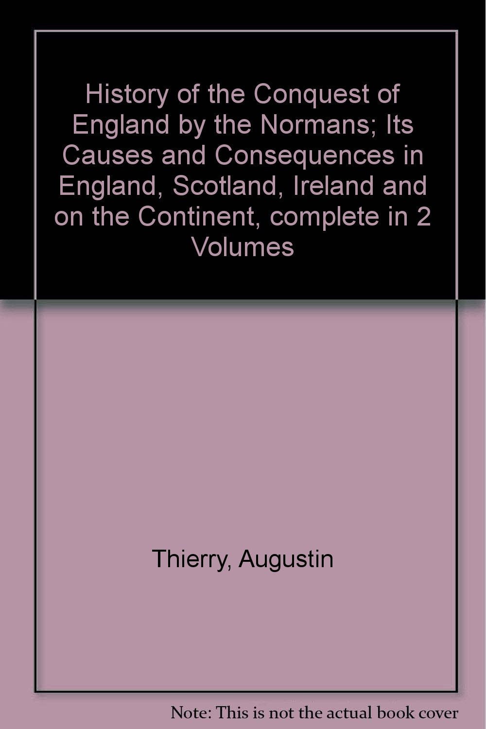 History of the Conquest of England by the Normans; Its Causes and Consequences in England, Scotland, Ireland and the Continent, complete in 2 Vols