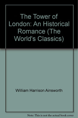 The Tower of London: An Historical Romance (The World's Classics) [Hardcover] Ainsworth. Harrison