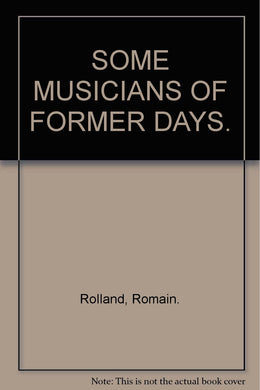SOME MUSICIANS OF FORMER DAYS. [Hardcover] Rolland, Romain.
