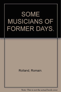 SOME MUSICIANS OF FORMER DAYS. [Hardcover] Rolland, Romain.