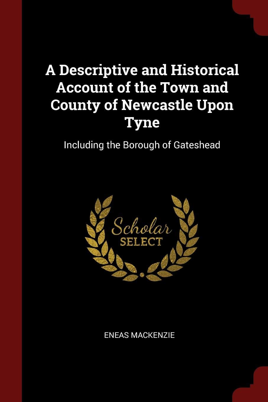 A DESCRIPTIVE AND HISTORICAL ACCOUNT OF THE TOWN AND COUNTY OF NEWCASTLE UPON TYNE