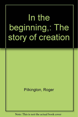 In the beginning,: The story of creation [Unknown Binding] Pilkington, Roger