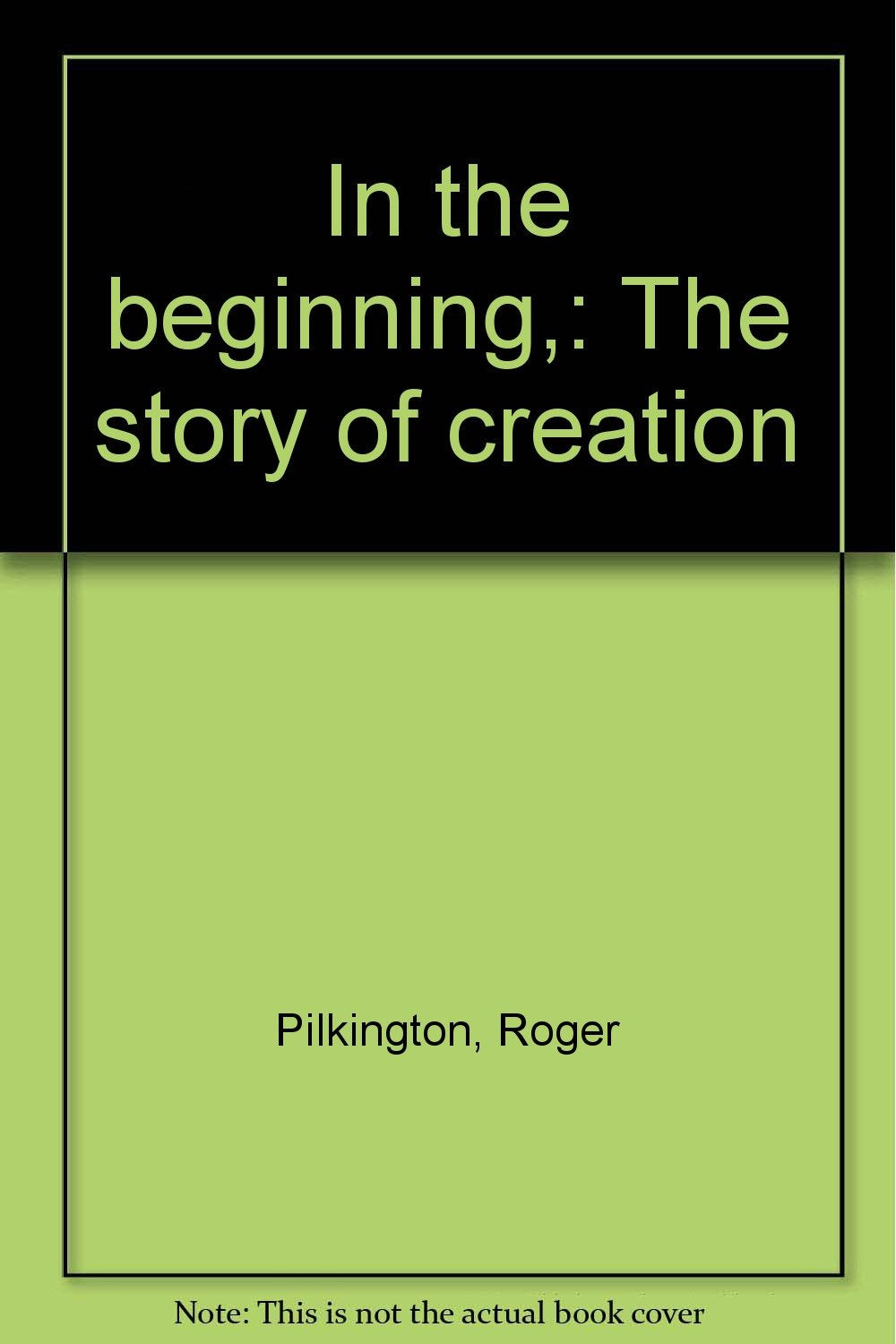 In the beginning,: The story of creation [Unknown Binding] Pilkington, Roger
