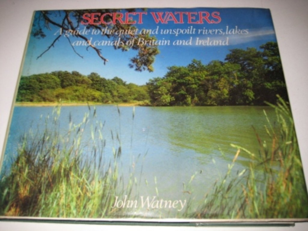 Secret Waters: A guide to the quiet and unspoilt rivers, lakes and canals of Britain and Ireland Watney, John