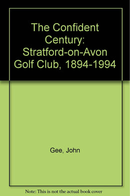 The Confident Century: Stratford-on-Avon Golf Club, 1894-1994 Gee, John