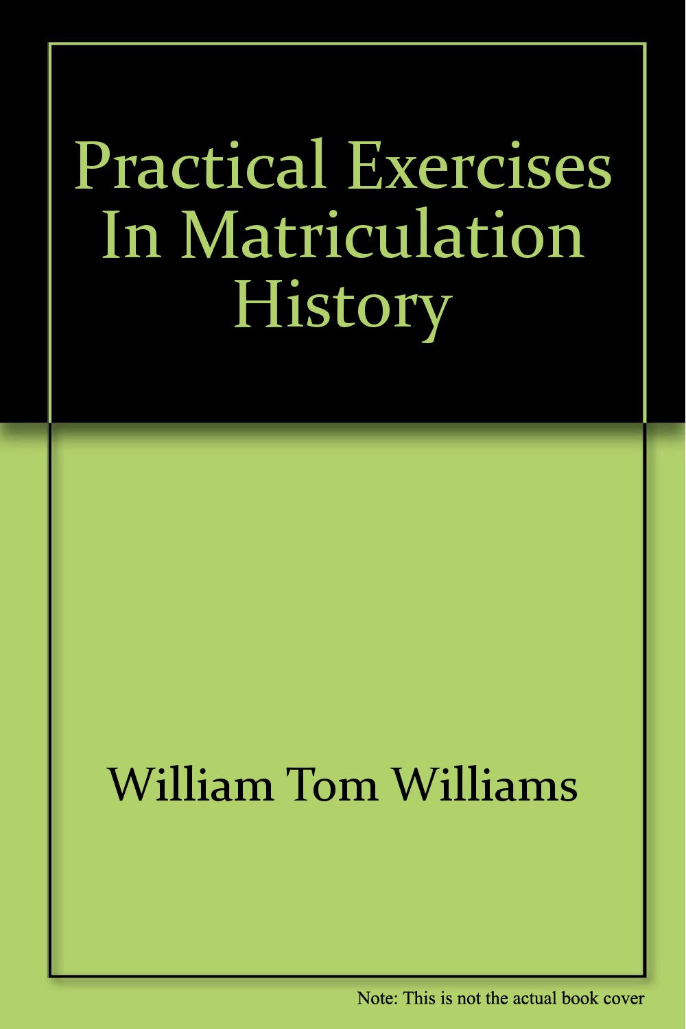 Practical Exercises in Matriculation History [Unknown Binding] William Tom Williams; Frederic Adams and Samuel Hugh Macgrady
