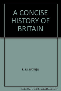 A CONCISE HISTORY OF BRITAIN [Hardcover] R. M. RAYNER
