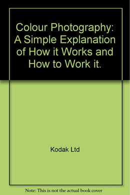 Colour Photography: A Simple Explanation of How it Works and How to Work it.