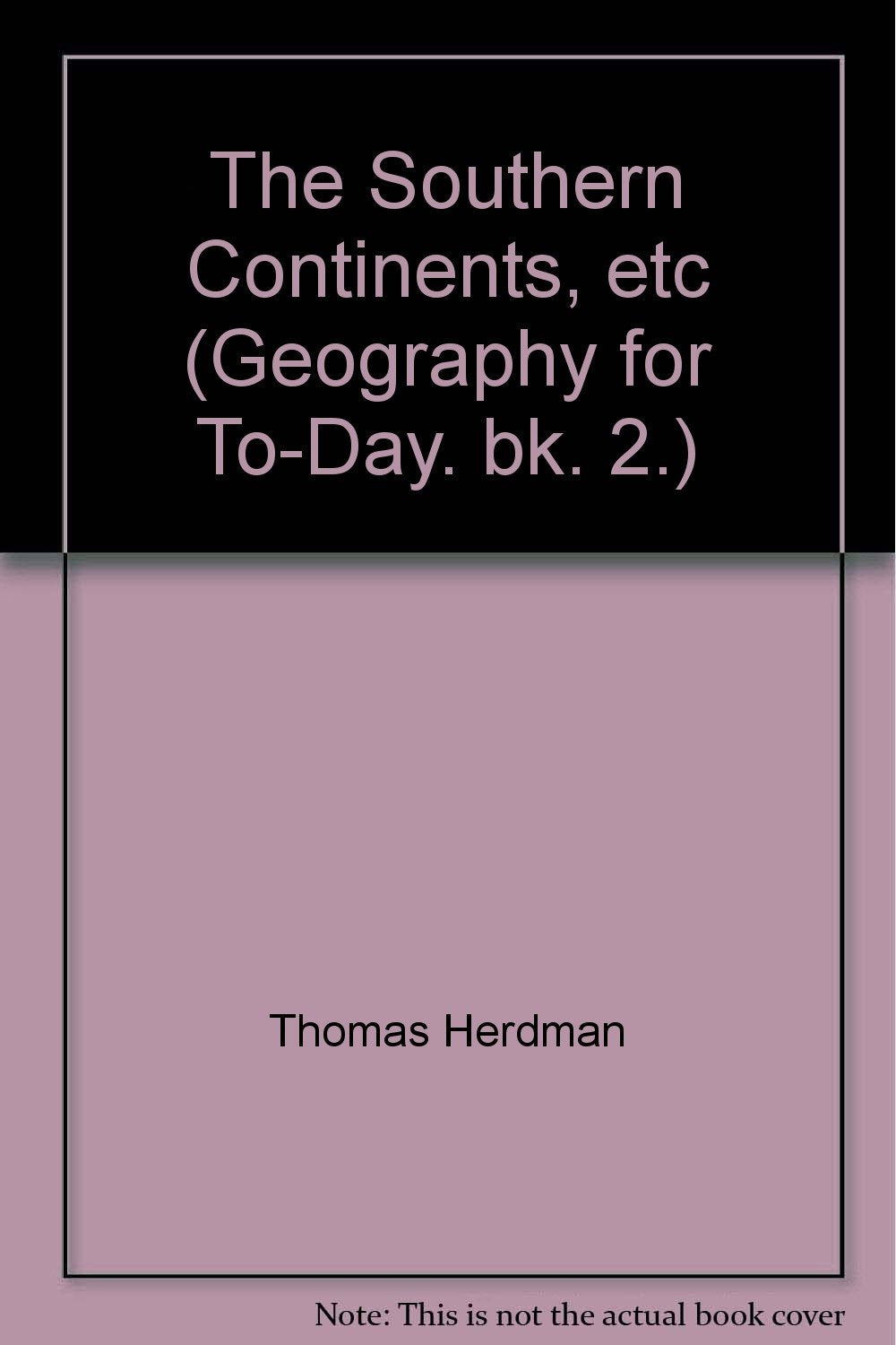The Southern Continents, etc (Geography for To-Day. bk. 2.) [Unknown Binding] Thomas Herdman and Sidney Edward James Best