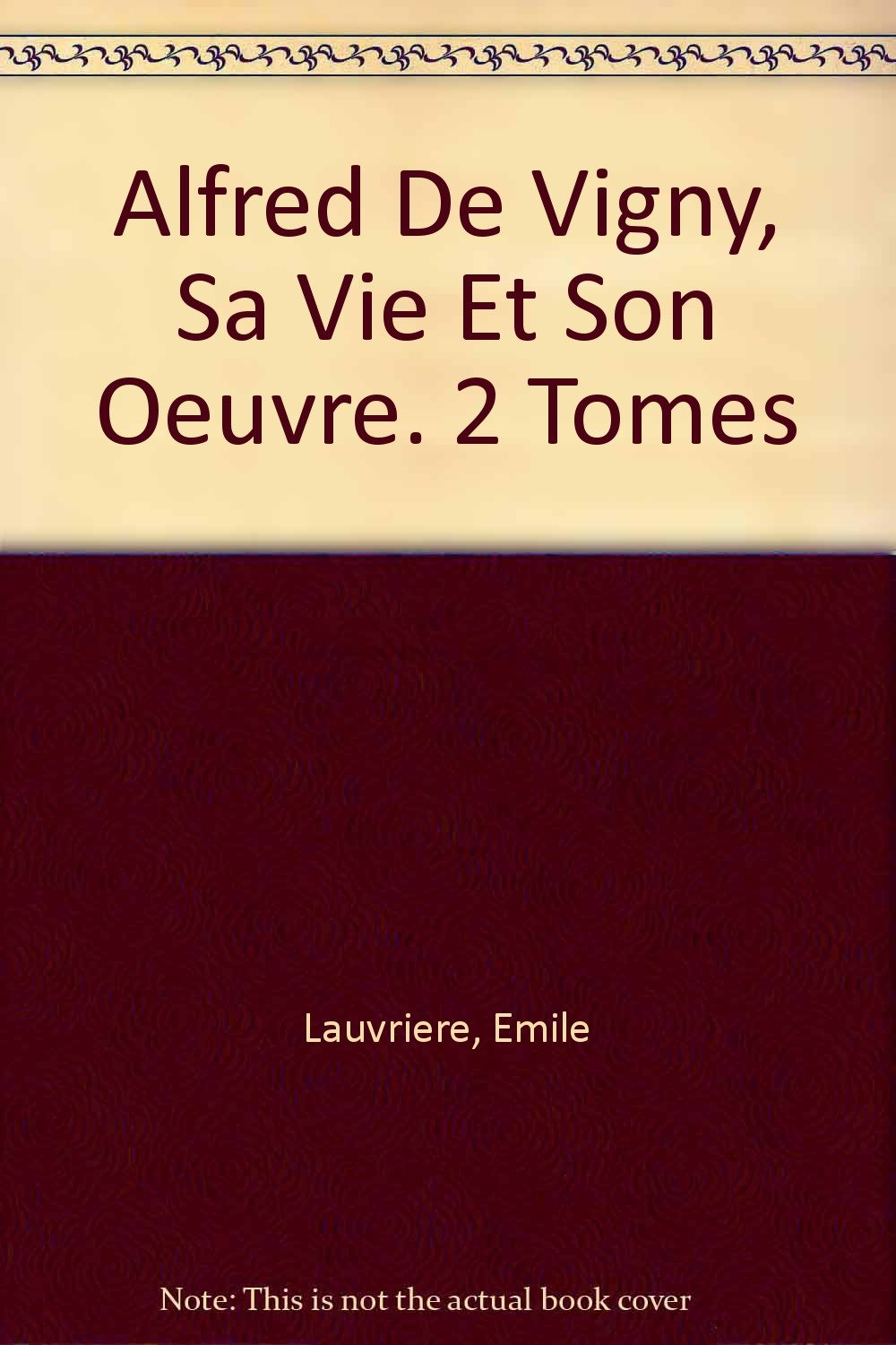 Alfred De Vigny, Sa Vie Et Son Oeuvre. 2 Tomes [Hardcover] Lauvriere, Emile
