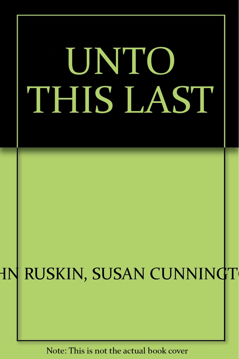 UNTO THIS LAST [Hardcover] John Ruskin and Susan Cunnington