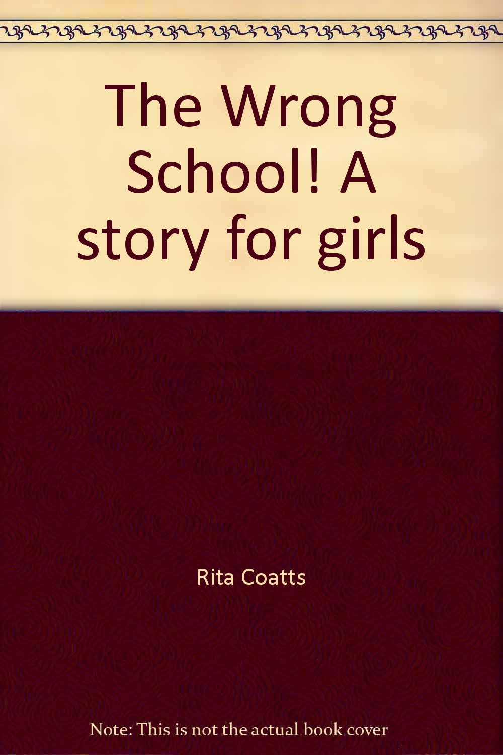 The Wrong School! A story for girls [Unknown Binding] Rita Coatts