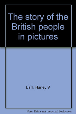 The story of the British people in pictures [Unknown Binding] Usill, Harley V