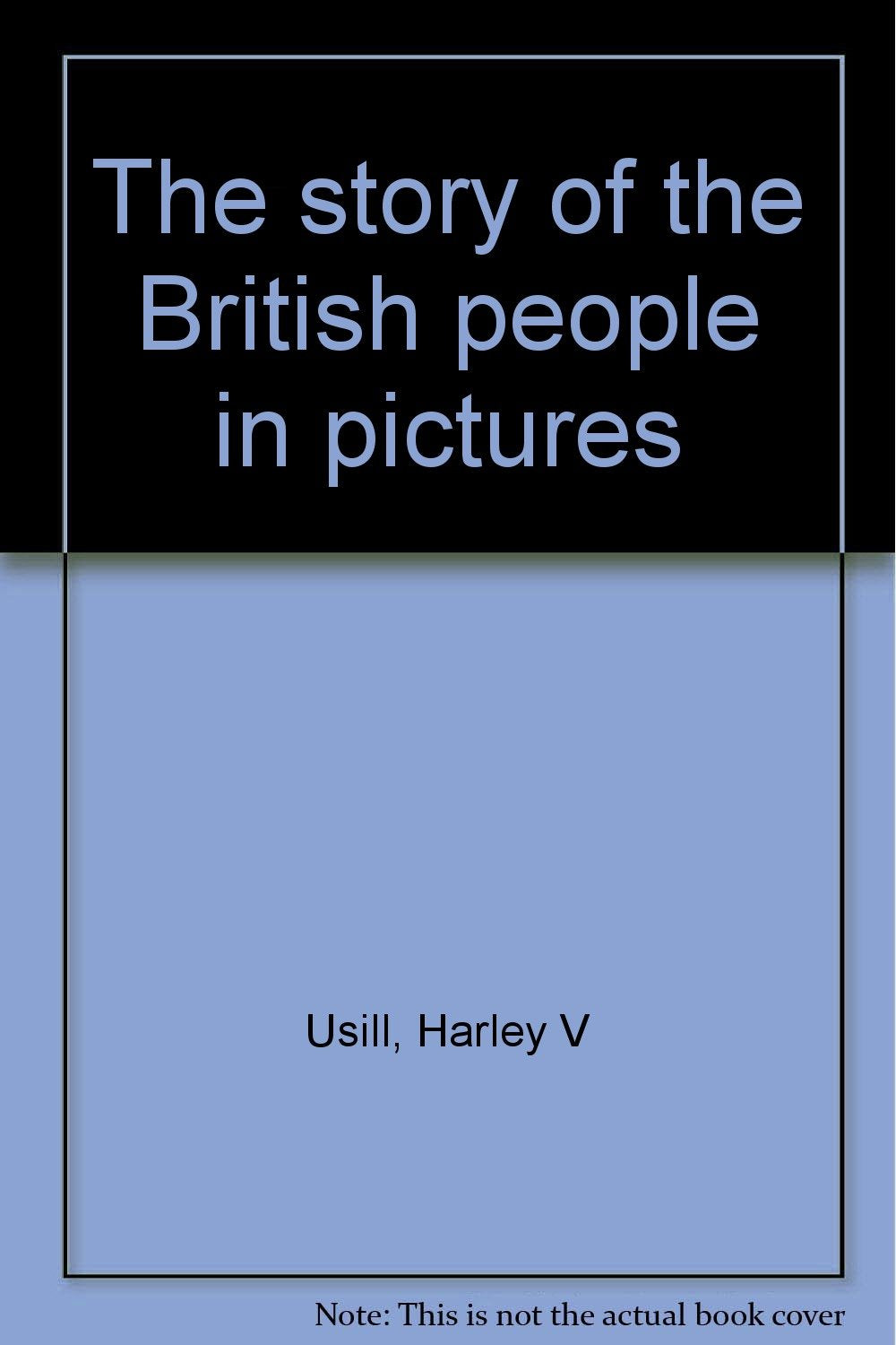 The story of the British people in pictures [Unknown Binding] Usill, Harley V