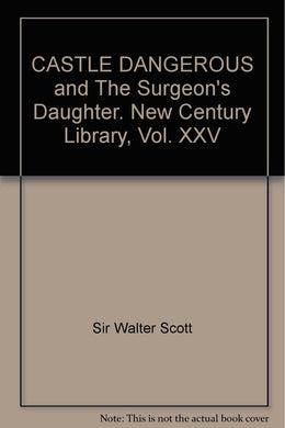 CASTLE DANGEROUS and The Surgeon's Daughter. New Century Library, Vol. XXV