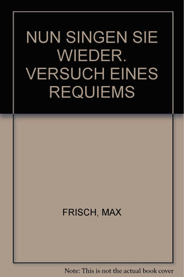 NUN SINGEN SIE WIEDER. VERSUCH EINES REQUIEMS [Hardcover] FRISCH, MAX