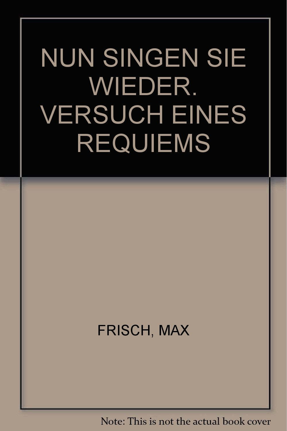 NUN SINGEN SIE WIEDER. VERSUCH EINES REQUIEMS [Hardcover] FRISCH, MAX