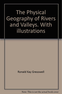 The Physical Geography of Rivers and Valleys. With illustrations [Unknown Binding] Ronald Kay Gresswell