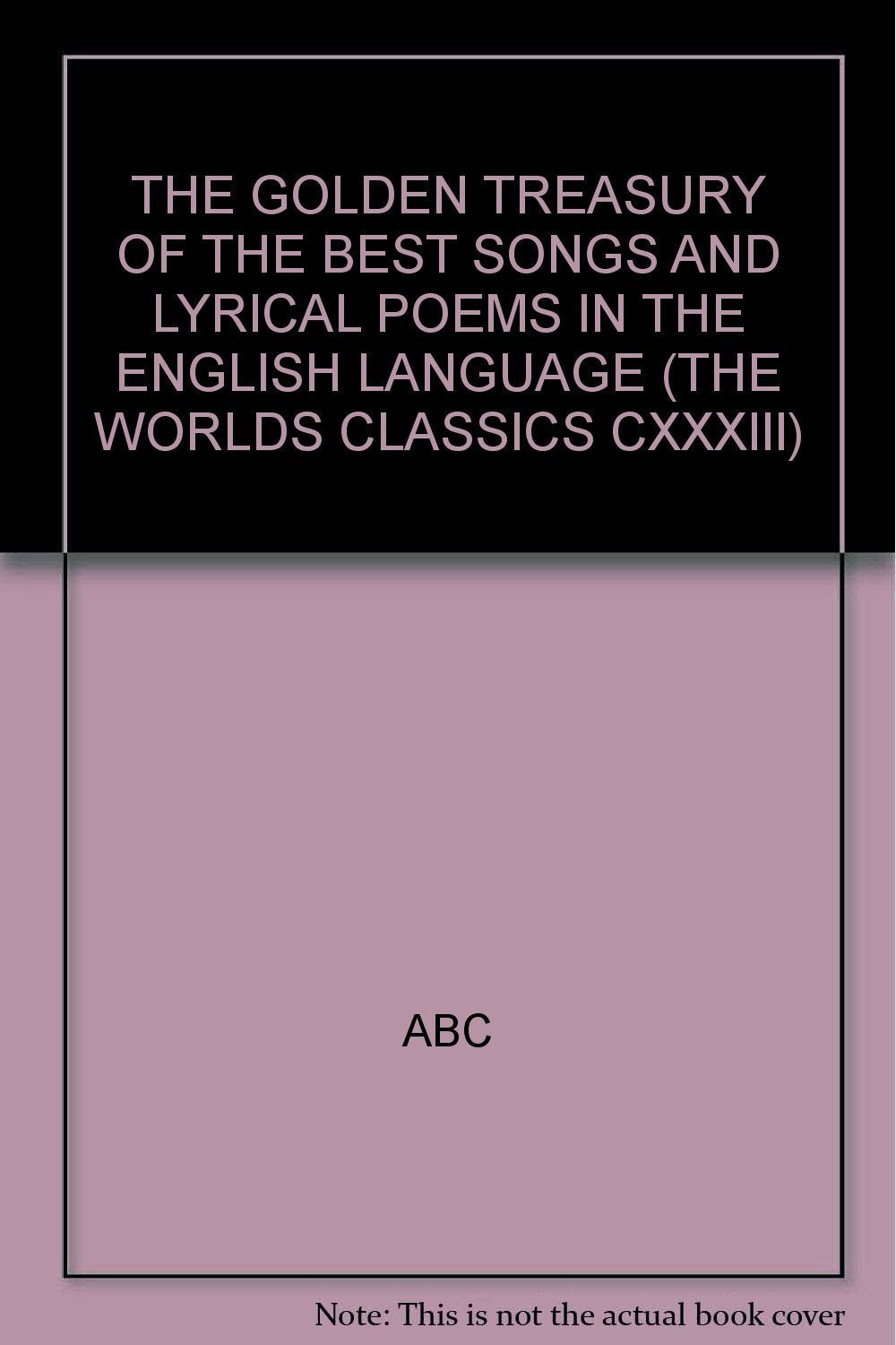 THE GOLDEN TREASURY OF THE BEST SONGS AND LYRICAL POEMS IN THE ENGLISH LANGUAGE (THE WORLDS CLASSICS CXXXIII) [Unknown Binding]