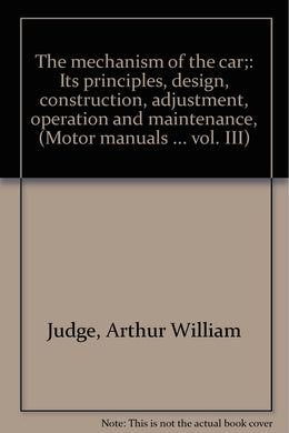The mechanism of the car;: Its principles, design, construction, adjustment, operation and maintenance, (Motor manuals ... vol. III)