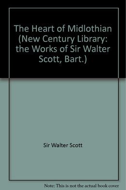 The Heart of Midlothian (New Century Library: the Works of Sir Walter Scott, Bart.)