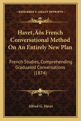 Havet's French Conversational Method On An Entirely New Plan: French Studies, Comprehending Graduated Conversations (1874) [Paperback] Havet, Alfred G