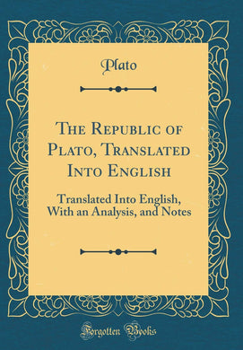The Republic of Plato, Translated Into English: Translated Into English, With an Analysis, and Notes (Classic Reprint) Plato, Plato