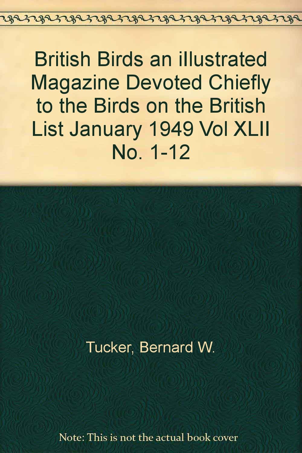 British Birds an iIlustrated Magazine Devoted Chiefly to the Birds on the British List January 1949 Vol XLII No. 1-12 [Paperback] Tucker, Bernard W.