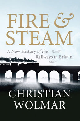 Fire & Steam: A New History of the Railways in Britain Wolmar, Christian