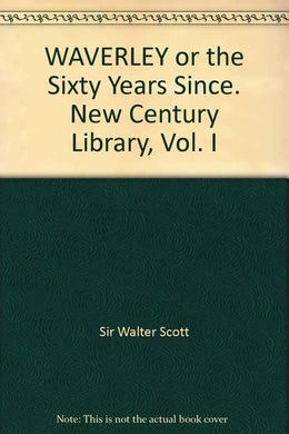 WAVERLEY or the Sixty Years Since. New Century Library, Vol. I