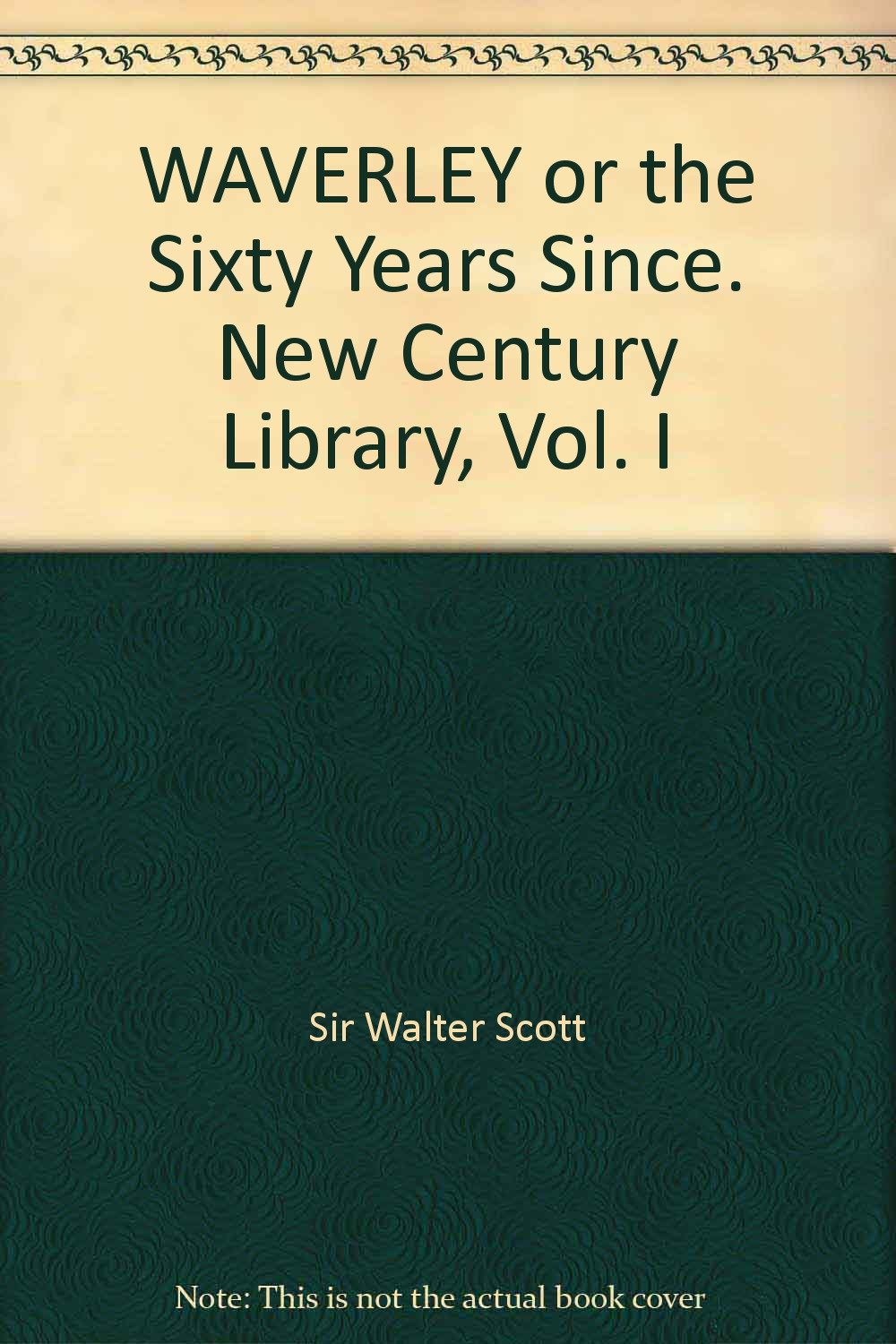 WAVERLEY or the Sixty Years Since. New Century Library, Vol. I