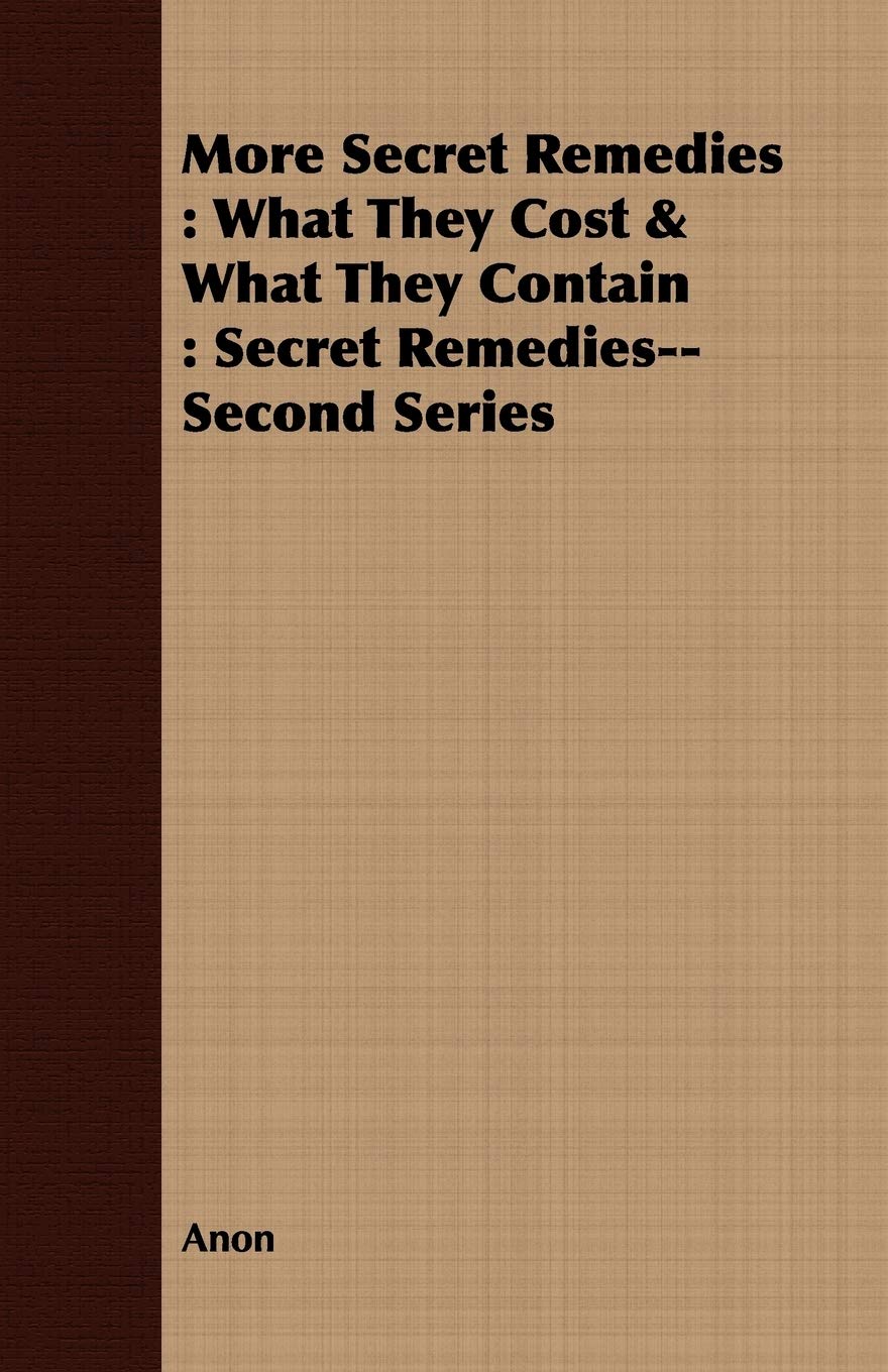 More Secret Remedies: What They Cost & What They Contain : Secret Remedies--Second Series [Paperback] Anon