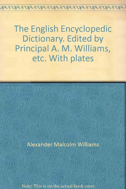 The English Encyclopedic Dictionary. Edited by Principal A. M. Williams, etc. With plates [Unknown Binding] Alexander Malcolm Williams