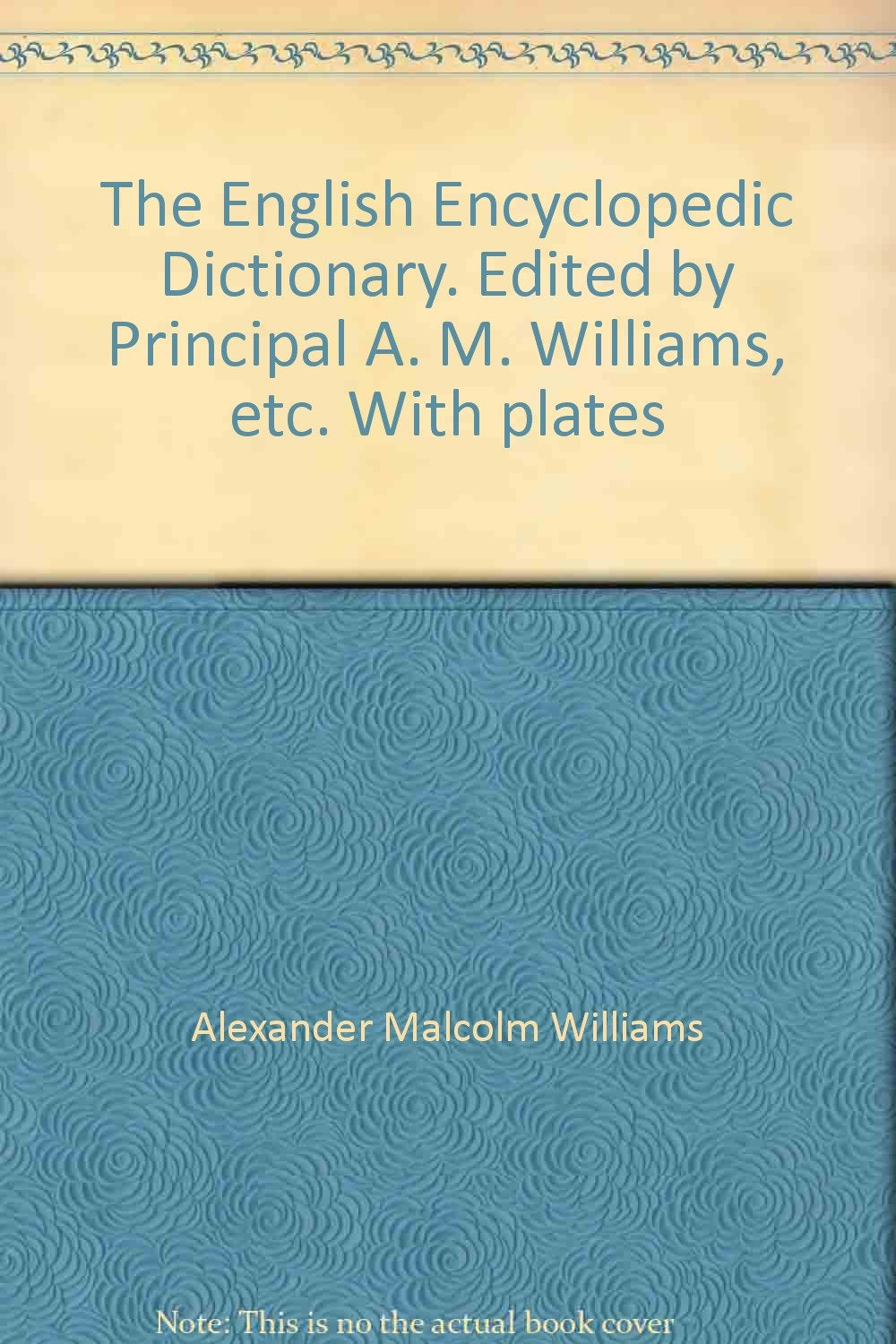 The English Encyclopedic Dictionary. Edited by Principal A. M. Williams, etc. With plates [Unknown Binding] Alexander Malcolm Williams