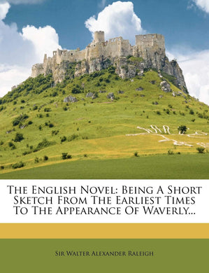 The English Novel: Being A Short Sketch From The Earliest Times To The Appearance Of Waverly... [Paperback] Sir Walter Alexander Raleigh