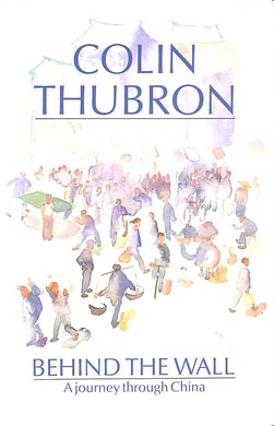 Behind the Wall: Journey Through China Thubron, Colin