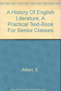 A History Of English Literature, A Practical Text-Book For Senior Classes [Hardcover] Albert, E.
