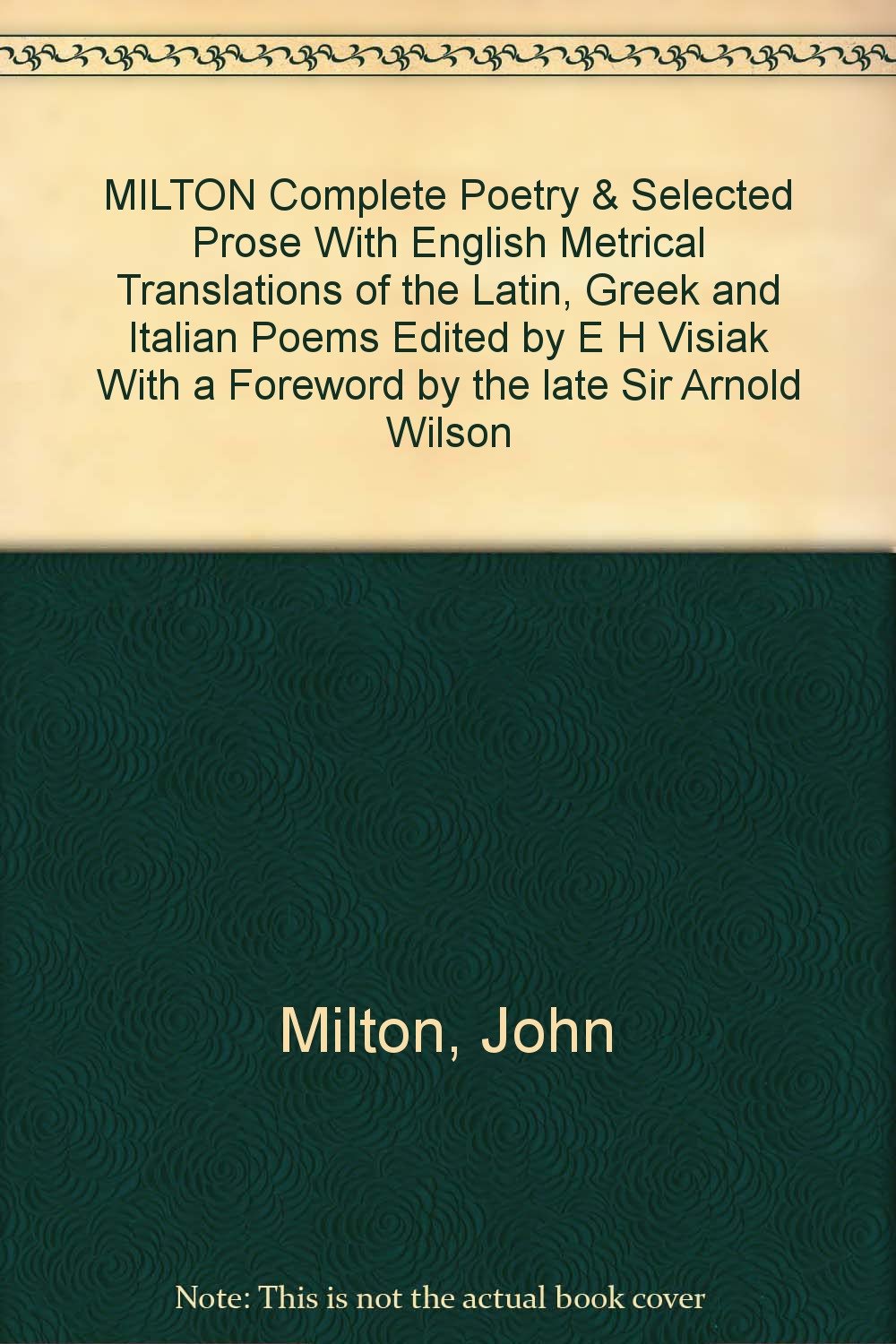 MILTON Complete Poetry & Selected Prose With English Metrical Translations of the Latin, Greek and Italian Poems Edited by E H Visiak With a Foreword by the late Sir Arnold Wilson [Hardcover] Milton, John