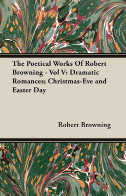 The Poetical Works Of Robert Browning: Volume 5 (Dramatic Romances, Christmas Eve and Easter Day) [Paperback] Browning, Robert