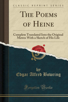 The Poems of Heine: Complete Translated Into the Original Metres With a Sketch of His Life (Classic Reprint) [Paperback] Bowring, Edgar Alfred