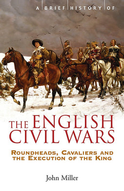 A Brief History of the English Civil Wars (Brief Histories): Roundheads, Cavaliers and the Execution of the King