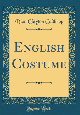 English Costume (Classic Reprint) [Hardcover] Calthrop, Dion Clayton