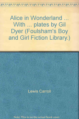 Alice in Wonderland ... With ... plates by Gil Dyer (Foulsham's Boy and Girl Fiction Library.) [Unknown Binding] Lewis Carroll