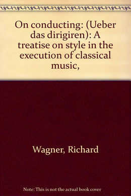 On conducting: (Ueber das dirigiren): A treatise on style in the execution of classical music, [Hardcover] Wagner, Richard, ,Dannreuther, Edward,