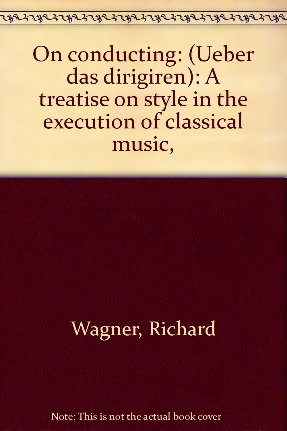 On conducting: (Ueber das dirigiren): A treatise on style in the execution of classical music, [Hardcover] Wagner, Richard, ,Dannreuther, Edward,