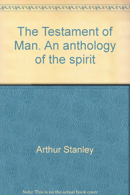 The Testament of Man. An anthology of the spirit