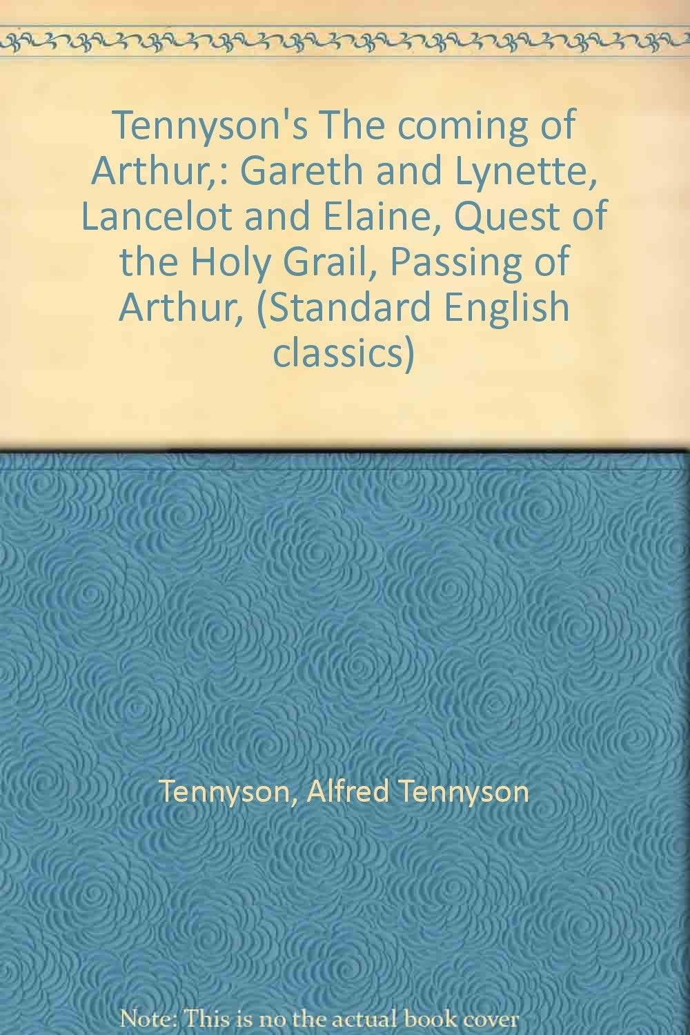 Tennyson's The coming of Arthur,: Gareth and Lynette, Lancelot and Elaine, Quest of the Holy Grail, Passing of Arthur, (Standard English classics)