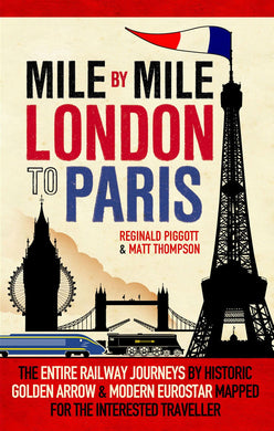 Mile by Mile London to Paris: The Entire Route by Historic Golden Arrow and Modern Eurostar
