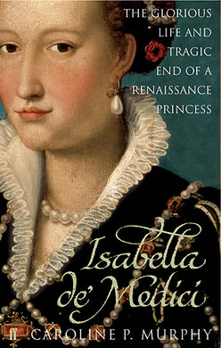 Isabella de'Medici: The Glorious Life and Tragic End of a Renaissance Princess [Paperback] Murphy, Caroline P.